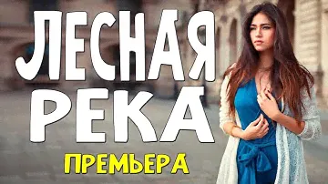 Миллионы зрителей ждали этот фильм - ЛЕСНАЯ РЕКА - Русские мелодрамы 2023 новинки КИНО HD