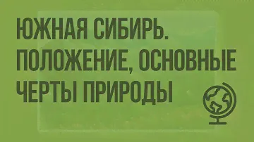 Южная Сибирь. Географическое положение, основные черты природы. Видеоурок по географии 9 класс