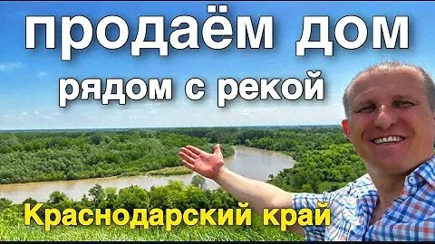 ДОМ С КРАСИВЫМ ВИДОМ НА РЕКУ В КРАСНОДАРСКОМ КРАЕ И ЦЕНА ЕГО ??? ПРОДАЕТСЯ ОТ СОБСТВЕННИКА !!!
